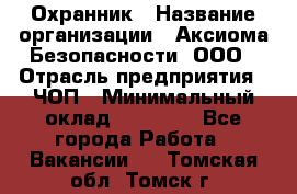 Охранник › Название организации ­ Аксиома Безопасности, ООО › Отрасль предприятия ­ ЧОП › Минимальный оклад ­ 45 000 - Все города Работа » Вакансии   . Томская обл.,Томск г.